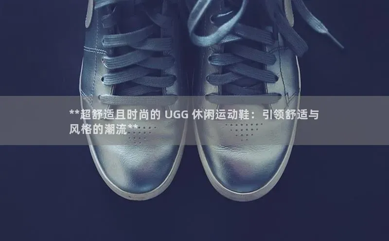 333体育网页登录同程**超舒适且时尚的 UGG 休闲运动鞋：引领舒适与
风格的潮流**